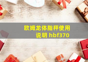 欧姆龙体脂秤使用说明 hbf370